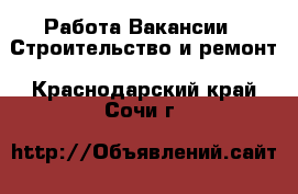 Работа Вакансии - Строительство и ремонт. Краснодарский край,Сочи г.